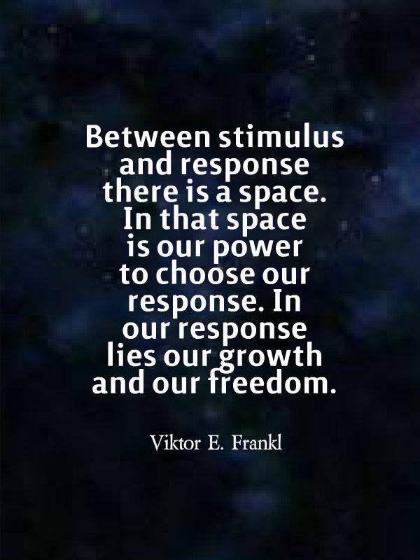 quote between stimulus and response there is a space. in that space is our choice to respond
