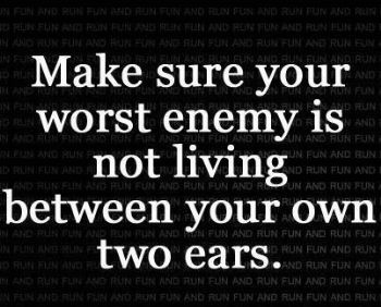 quote make sure your worst enemy is not livng between your own two ears.